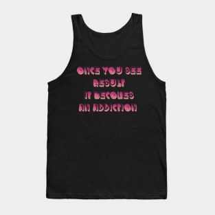 Once you see result it becomes an addiction Tank Top